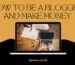 How to be a blogger and make money